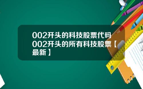 002开头的科技股票代码002开头的所有科技股票【最新】