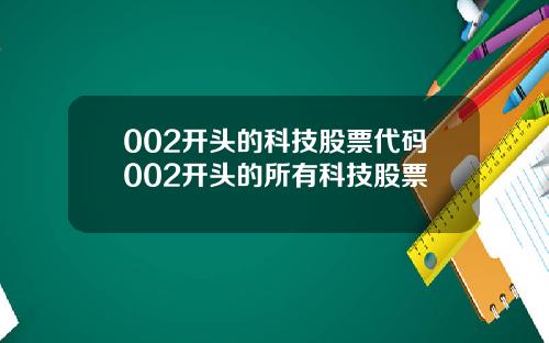 002开头的科技股票代码002开头的所有科技股票