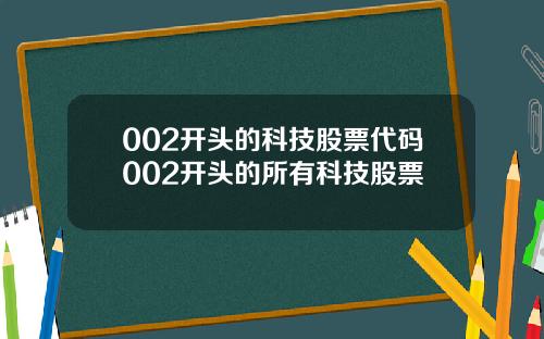 002开头的科技股票代码002开头的所有科技股票