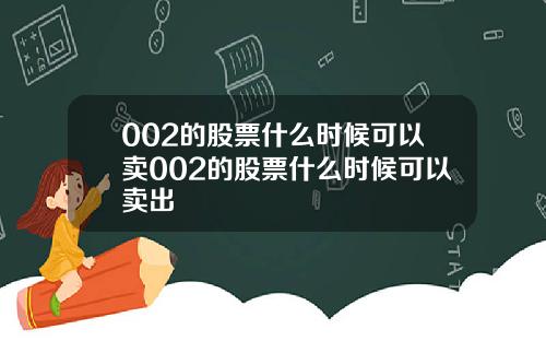 002的股票什么时候可以卖002的股票什么时候可以卖出