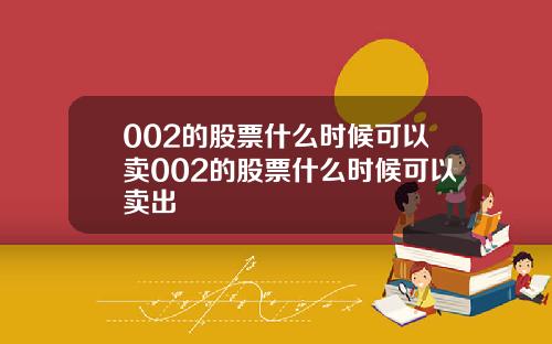 002的股票什么时候可以卖002的股票什么时候可以卖出
