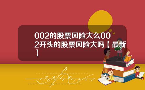 002的股票风险大么002开头的股票风险大吗【最新】