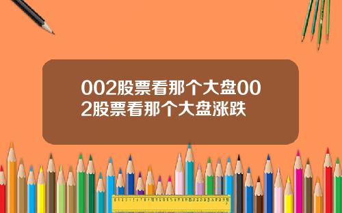 002股票看那个大盘002股票看那个大盘涨跌