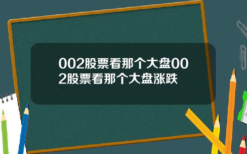 002股票看那个大盘002股票看那个大盘涨跌