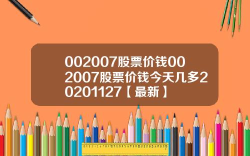 002007股票价钱002007股票价钱今天几多20201127【最新】