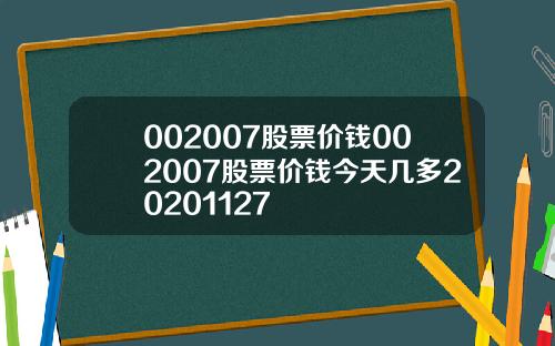 002007股票价钱002007股票价钱今天几多20201127