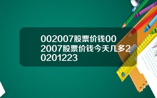 002007股票价钱002007股票价钱今天几多20201223