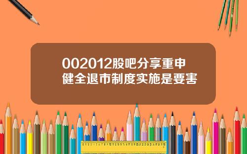 002012股吧分享重申健全退市制度实施是要害