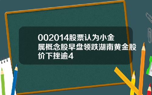 002014股票认为小金属概念股早盘领跌湖南黄金股价下挫逾4