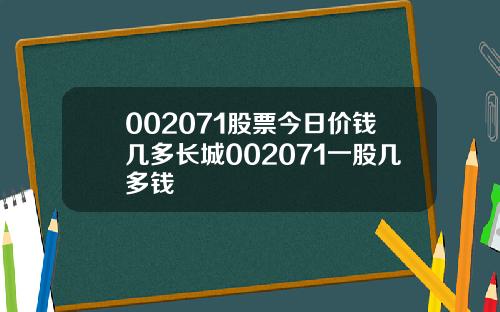 002071股票今日价钱几多长城002071一股几多钱