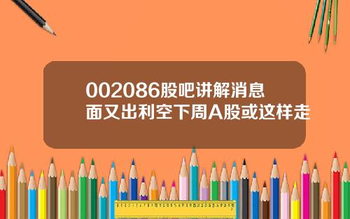 002086股吧讲解消息面又出利空下周A股或这样走