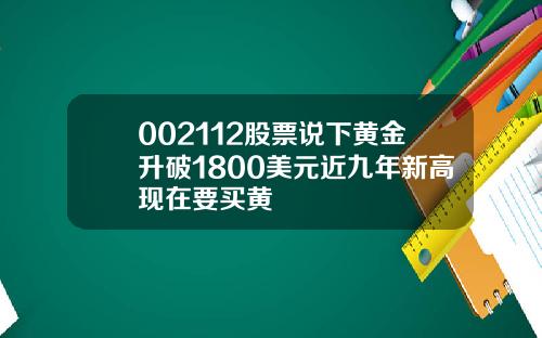 002112股票说下黄金升破1800美元近九年新高现在要买黄