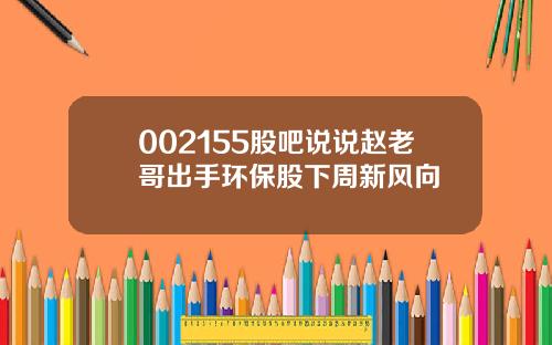 002155股吧说说赵老哥出手环保股下周新风向