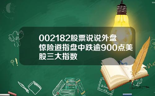 002182股票说说外盘惊险道指盘中跌逾900点美股三大指数