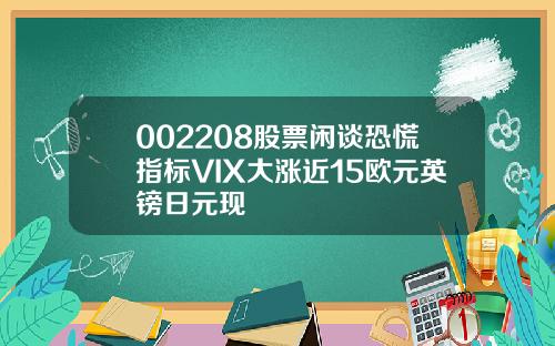 002208股票闲谈恐慌指标VIX大涨近15欧元英镑日元现