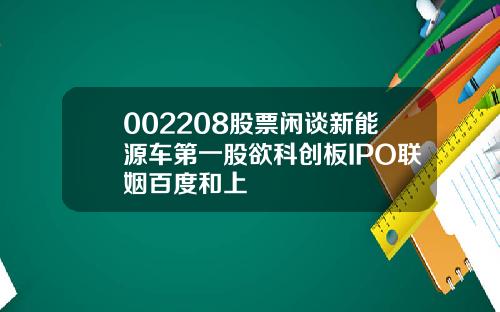 002208股票闲谈新能源车第一股欲科创板IPO联姻百度和上