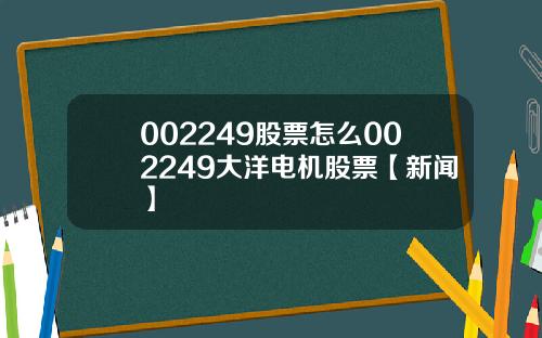 002249股票怎么002249大洋电机股票【新闻】