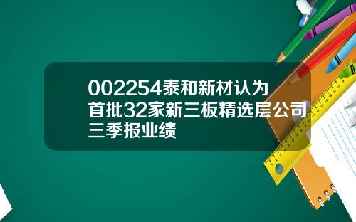002254泰和新材认为首批32家新三板精选层公司三季报业绩