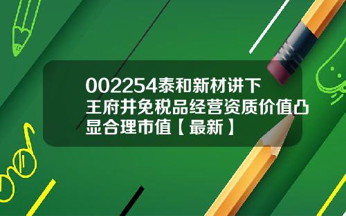 002254泰和新材讲下王府井免税品经营资质价值凸显合理市值【最新】