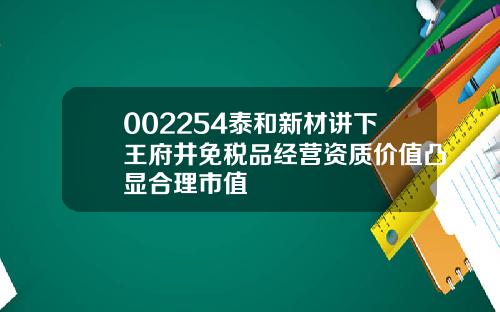 002254泰和新材讲下王府井免税品经营资质价值凸显合理市值