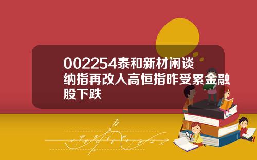 002254泰和新材闲谈纳指再改入高恒指昨受累金融股下跌