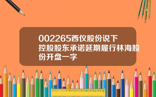 002265西仪股份说下控股股东承诺延期履行林海股份开盘一字