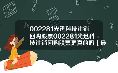 002281光迅科技注销回购股票002281光迅科技注销回购股票是真的吗【最新】