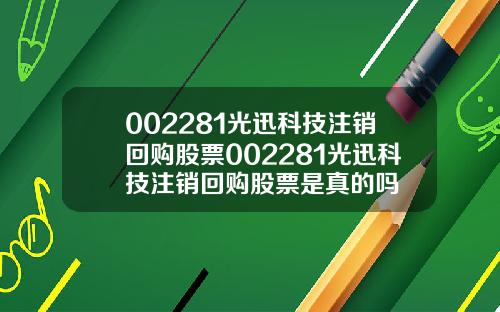 002281光迅科技注销回购股票002281光迅科技注销回购股票是真的吗