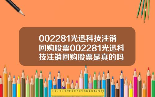 002281光迅科技注销回购股票002281光迅科技注销回购股票是真的吗