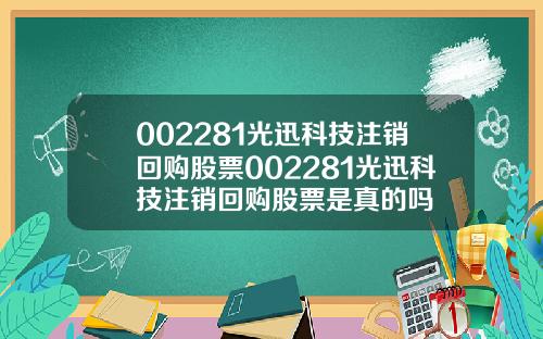 002281光迅科技注销回购股票002281光迅科技注销回购股票是真的吗
