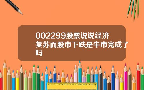 002299股票说说经济复苏而股市下跌是牛市完成了吗