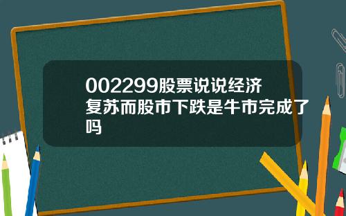 002299股票说说经济复苏而股市下跌是牛市完成了吗