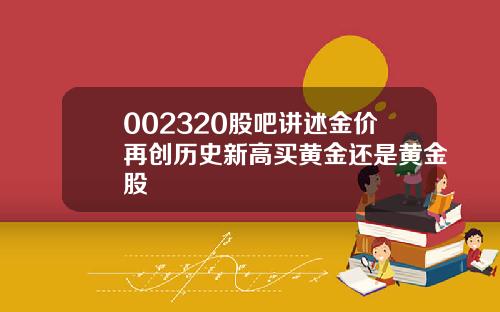 002320股吧讲述金价再创历史新高买黄金还是黄金股