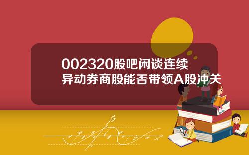 002320股吧闲谈连续异动券商股能否带领A股冲关