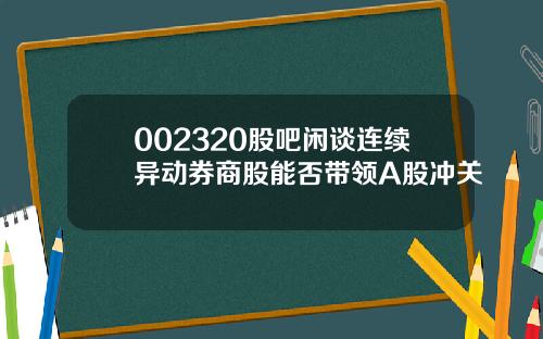 002320股吧闲谈连续异动券商股能否带领A股冲关