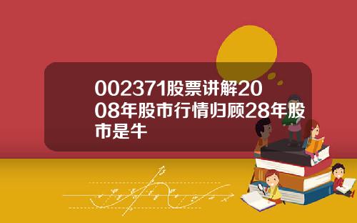 002371股票讲解2008年股市行情归顾28年股市是牛