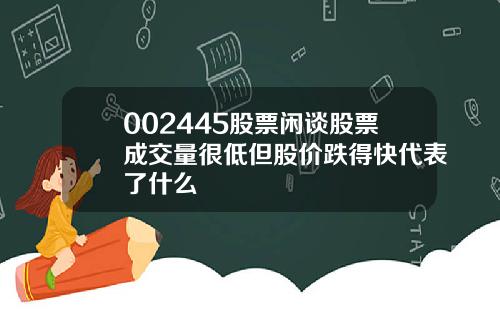 002445股票闲谈股票成交量很低但股价跌得快代表了什么