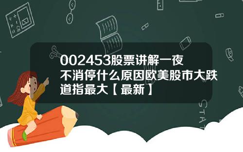 002453股票讲解一夜不消停什么原因欧美股市大跌道指最大【最新】