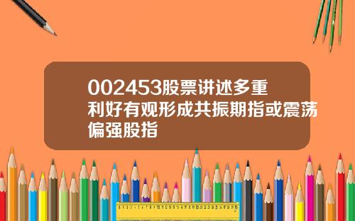 002453股票讲述多重利好有观形成共振期指或震荡偏强股指