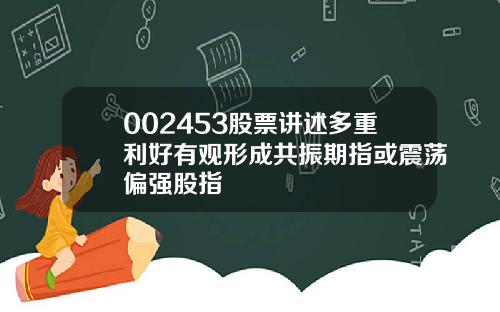 002453股票讲述多重利好有观形成共振期指或震荡偏强股指