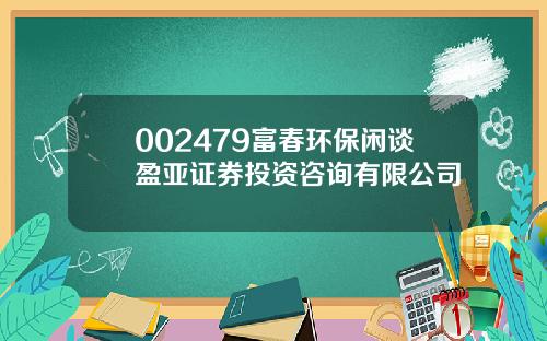 002479富春环保闲谈盈亚证券投资咨询有限公司