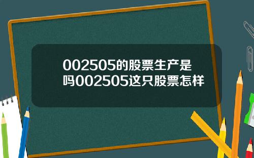 002505的股票生产是吗002505这只股票怎样