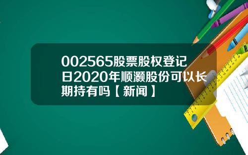 002565股票股权登记日2020年顺灏股份可以长期持有吗【新闻】