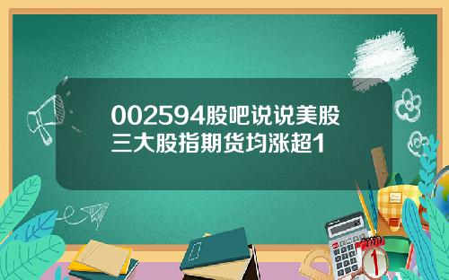 002594股吧说说美股三大股指期货均涨超1