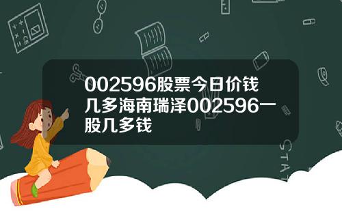 002596股票今日价钱几多海南瑞泽002596一股几多钱