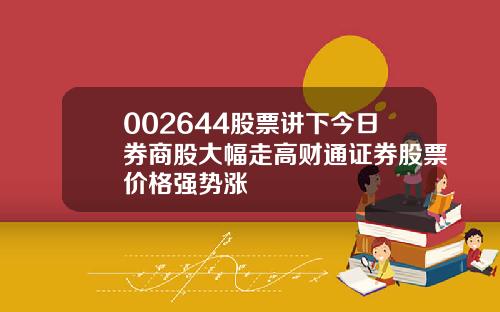 002644股票讲下今日券商股大幅走高财通证券股票价格强势涨