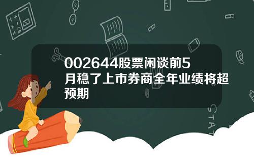 002644股票闲谈前5月稳了上市券商全年业绩将超预期