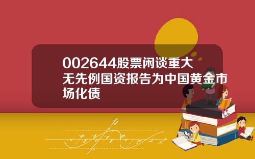 002644股票闲谈重大无先例国资报告为中国黄金市场化债