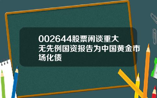 002644股票闲谈重大无先例国资报告为中国黄金市场化债