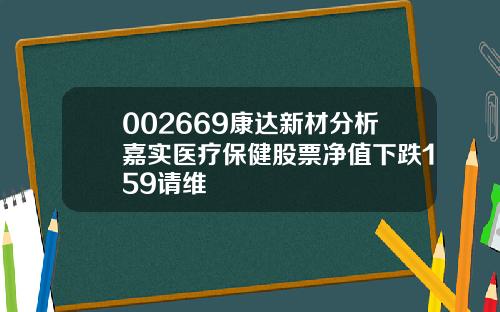 002669康达新材分析嘉实医疗保健股票净值下跌159请维